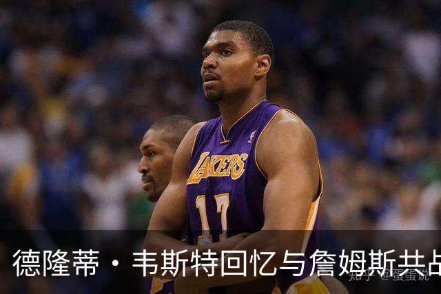 德隆蒂·韦斯特回忆与詹姆斯共战骑士的经历