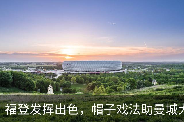 福登发挥出色，帽子戏法助曼城大胜雅典AEK