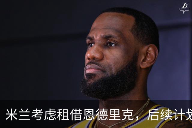 米兰考虑租借恩德里克，后续计划将在夏季重新审议